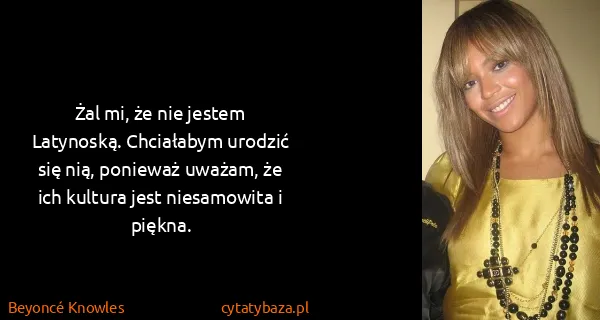 Beyoncé Knowles: Żal mi, że nie jestem Latynoską. Chciałabym urodzić się...