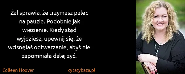 Colleen Hoover: Żal sprawia, że trzymasz palec na pauzie. Podobnie jak...