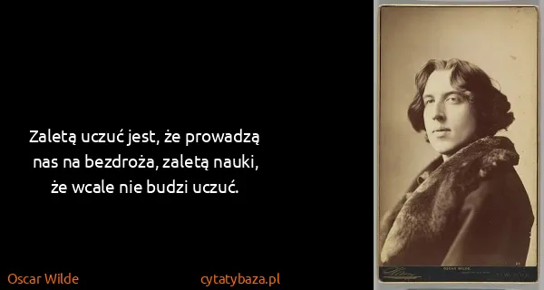 Oscar Wilde: Zaletą uczuć jest, że prowadzą nas na bezdroża, zaletą...