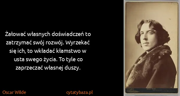Oscar Wilde: Żałować własnych doświadczeń to zatrzymać swój rozwój....