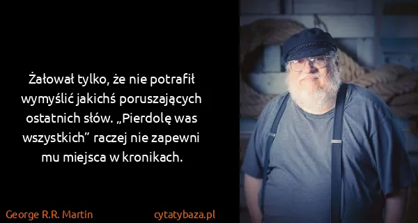 George R.R. Martin: Żałował tylko, że nie potrafił wymyślić jakichś...