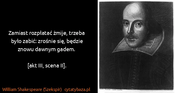 William Shakespeare (Szekspir): Zamiast rozpłatać żmije, trzeba było zabić: zrośnie się,...