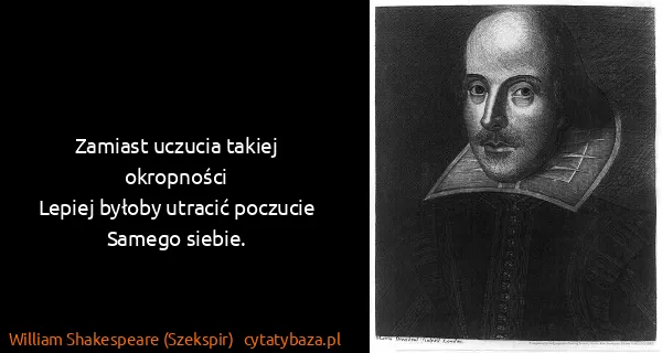 William Shakespeare (Szekspir): Zamiast uczucia takiej okropności
Lepiej byłoby utracić...