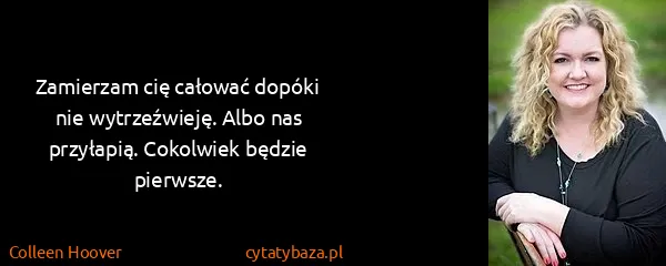 Colleen Hoover: Zamierzam cię całować dopóki nie wytrzeźwieję. Albo nas...