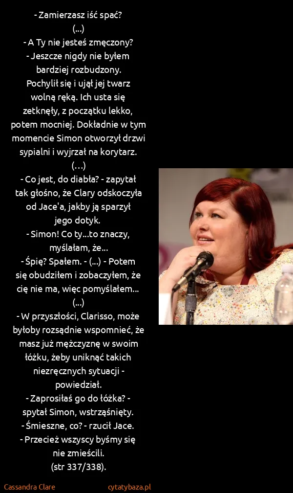 Cassandra Clare: - Zamierzasz iść spać?
(...)
- A Ty nie jesteś... Cassandra Clare: - Zamierzasz iść spać?
(...)
- A Ty nie jesteś...