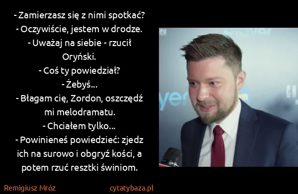 Remigiusz Mróz: - Zamierzasz się z nimi spotkać?
- Oczywiście, jestem w...