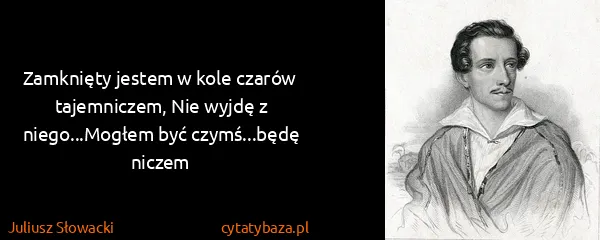 Juliusz Słowacki: Zamknięty jestem w kole czarów tajemniczem, Nie wyjdę z...