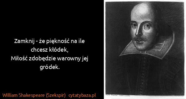 William Shakespeare (Szekspir): Zamknij - że piękność na ile chcesz kłódek,
Miłość...