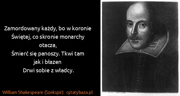William Shakespeare (Szekspir): Zamordowany każdy, bo w koronie
Świętej, co skronie...