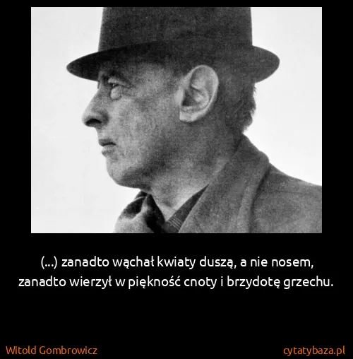 Witold Gombrowicz: (...) zanadto wąchał kwiaty duszą, a nie nosem, zanadto...