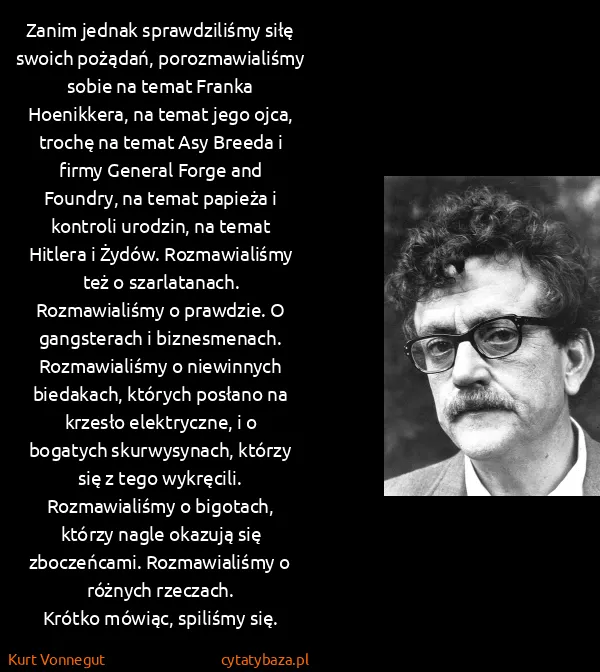 Kurt Vonnegut: Zanim jednak sprawdziliśmy siłę swoich pożądań,...