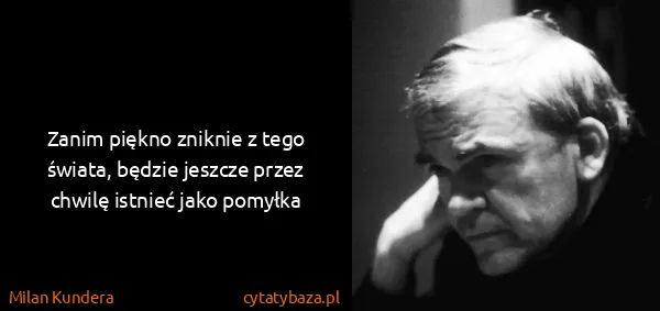 Milan Kundera: Zanim piękno zniknie z tego świata, będzie jeszcze przez...