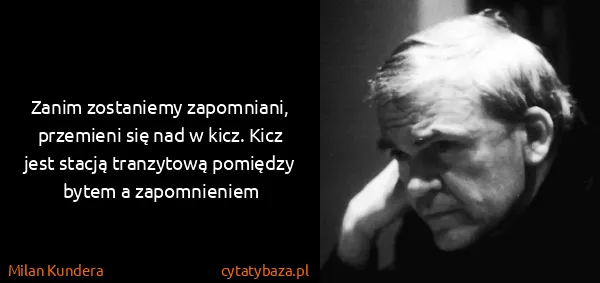 Milan Kundera: Zanim zostaniemy zapomniani, przemieni się nad w kicz....
