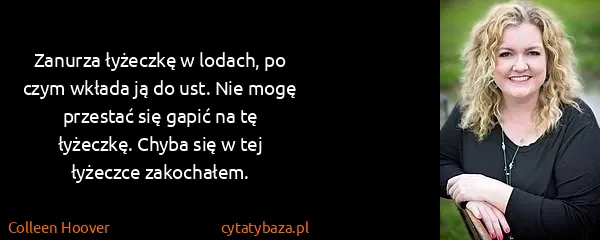 Colleen Hoover: Zanurza łyżeczkę w lodach, po czym wkłada ją do ust. Nie...