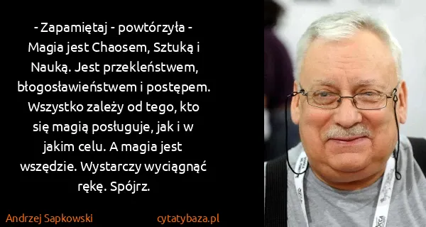 Andrzej Sapkowski: - Zapamiętaj - powtórzyła - Magia jest Chaosem, Sztuką i...