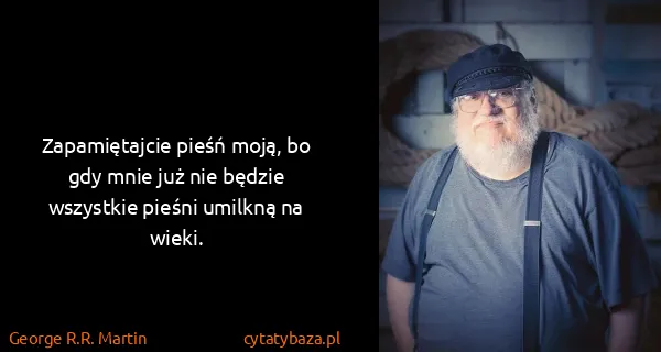 George R.R. Martin: Zapamiętajcie pieśń moją, bo gdy mnie już nie będzie...