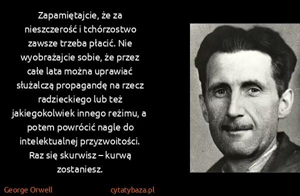 George Orwell: Zapamiętajcie, że za nieszczerość i tchórzostwo zawsze...
