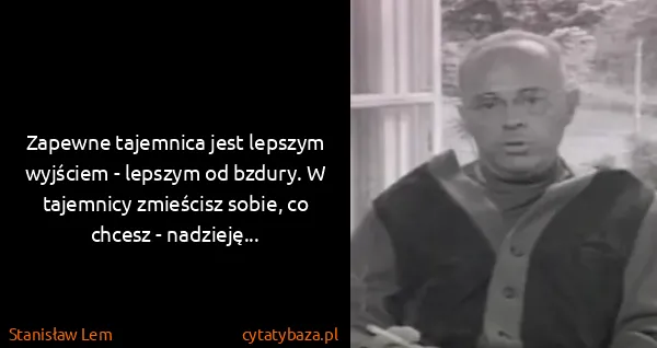Stanisław Lem: Zapewne tajemnica jest lepszym wyjściem - lepszym od...