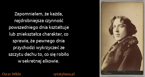 Oscar Wilde: Zapomniałem, że każda, najdrobniejsza czynność...