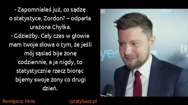 Remigiusz Mróz: - Zapomniałeś już, co sądzę o statystyce, Zordon? –...