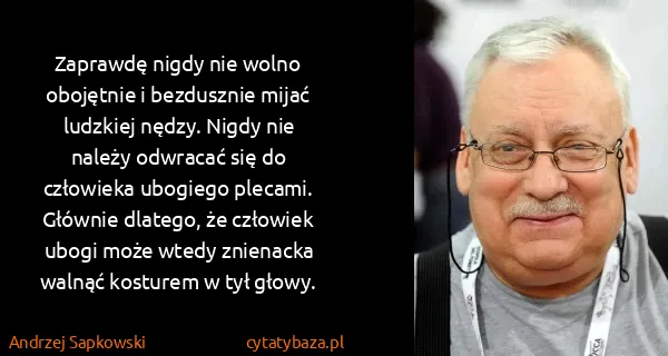Andrzej Sapkowski: Zaprawdę nigdy nie wolno obojętnie i bezdusznie mijać...