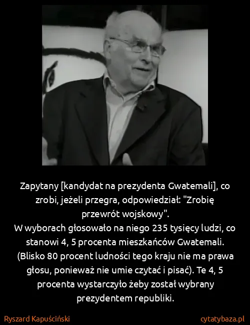 Ryszard Kapuściński: Zapytany [kandydat na prezydenta Gwatemali], co zrobi,...