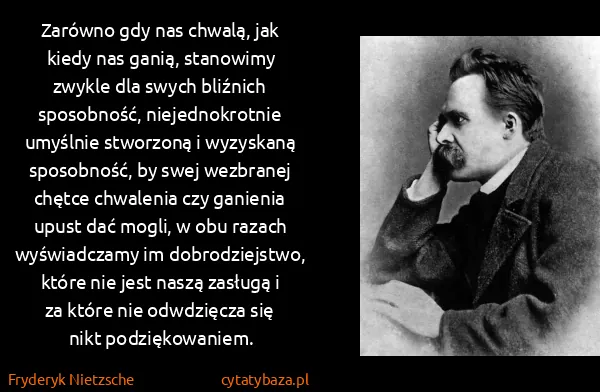 Fryderyk Nietzsche: Zarówno gdy nas chwalą, jak kiedy nas ganią, stanowimy...