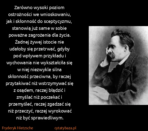 Fryderyk Nietzsche: Zarówno wysoki poziom ostrożności we wnioskowaniu, jak i...
