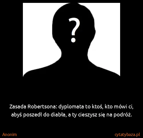 Anonim: Zasada Robertsona: dyplomata to ktoś, kto mówi ci, abyś...