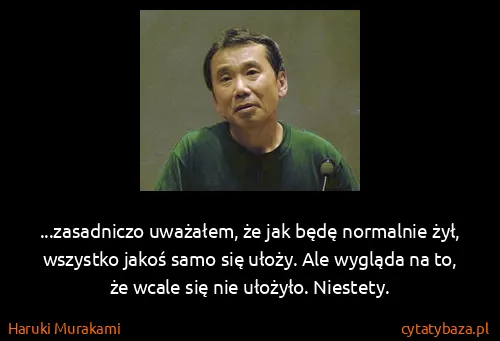 Haruki Murakami: ...zasadniczo uważałem, że jak będę normalnie żył,...
