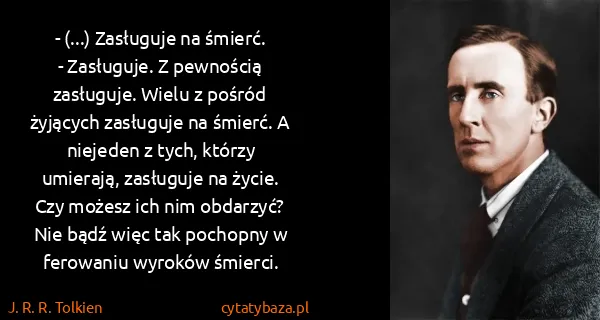J. R. R. Tolkien: - (...) Zasługuje na śmierć.
- Zasługuje. Z pewnością...