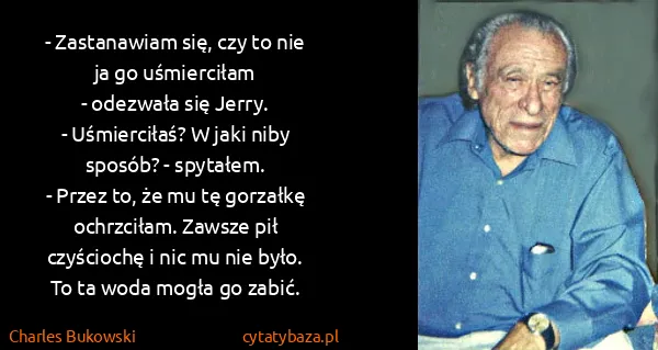 Charles Bukowski: - Zastanawiam się, czy to nie ja go uśmierciłam 
-...