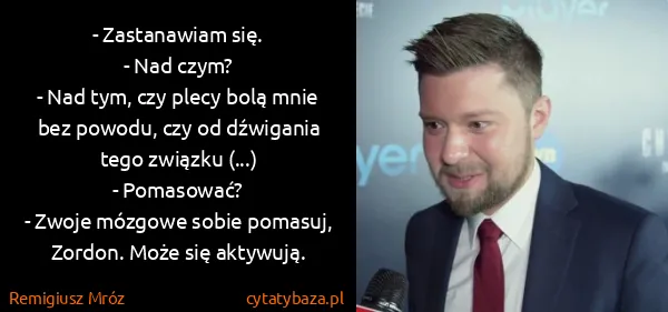 Remigiusz Mróz: - Zastanawiam się.
- Nad czym?
- Nad tym, czy plecy...