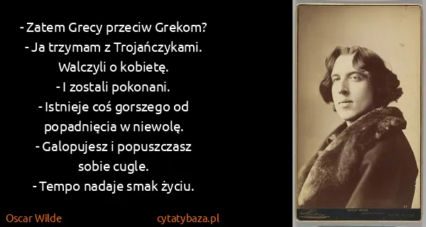 Oscar Wilde: - Zatem Grecy przeciw Grekom?
- Ja trzymam z...