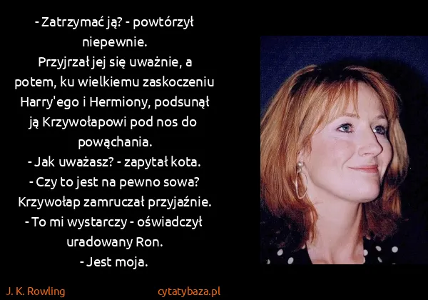 J. K. Rowling: - Zatrzymać ją? - powtórzył niepewnie.
Przyjrzał jej się...