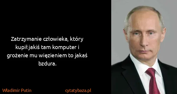 Władimir Putin: Zatrzymanie człowieka, który kupił jakiś tam komputer i...