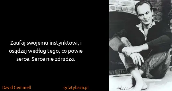 David Gemmell: Zaufaj swojemu instynktowi, i osądzaj według tego, co...