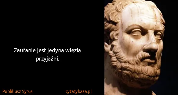 Publiliusz Syrus: Zaufanie jest jedyną więzią przyjaźni.