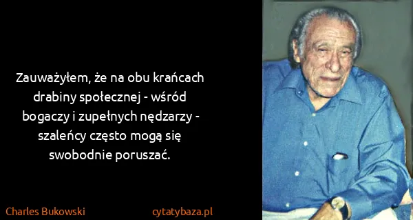 Charles Bukowski: Zauważyłem, że na obu krańcach drabiny społecznej -...
