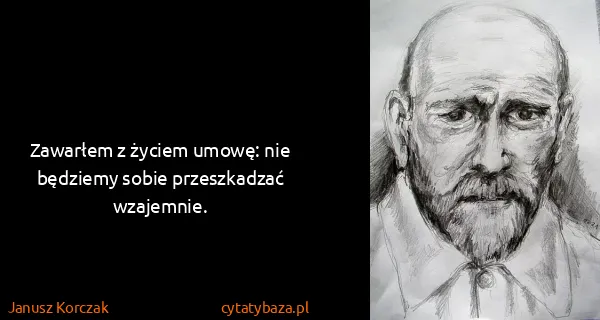 Janusz Korczak: Zawarłem z życiem umowę: nie będziemy sobie przeszkadzać...