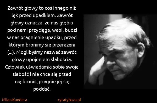 Milan Kundera: Zawrót głowy to coś innego niż lęk przed upadkiem....