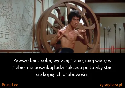 Bruce Lee: Zawsze bądź sobą, wyrażaj siebie, miej wiarę w siebie,...