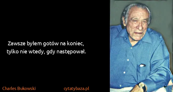 Charles Bukowski: Zawsze byłem gotów na koniec, tylko nie wtedy, gdy...