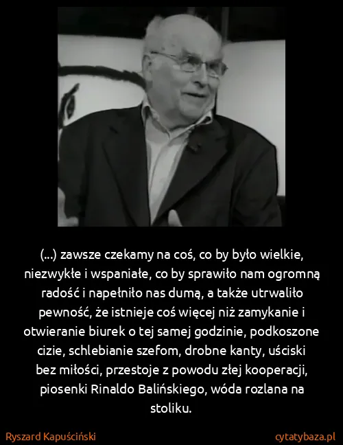 Ryszard Kapuściński: (...) zawsze czekamy na coś, co by było wielkie,...
