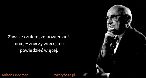 Milton Friedman: Zawsze czułem, że powiedzieć mniej – znaczy więcej, niż...