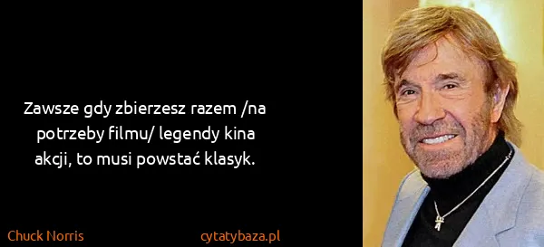 Chuck Norris: Zawsze gdy zbierzesz razem /na potrzeby filmu/ legendy...