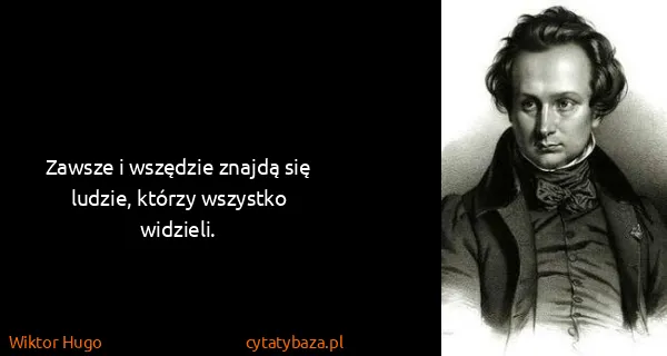 Wiktor Hugo: Zawsze i wszędzie znajdą się ludzie, którzy wszystko...