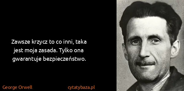 George Orwell: Zawsze krzycz to co inni, taka jest moja zasada. Tylko...