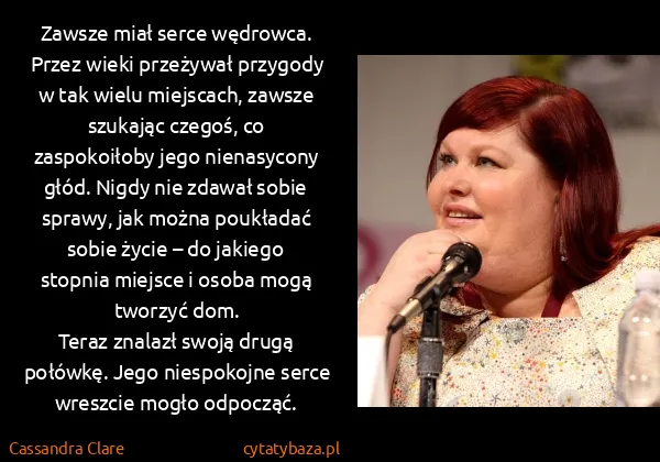 Cassandra Clare: Zawsze miał serce wędrowca. Przez wieki przeżywał...