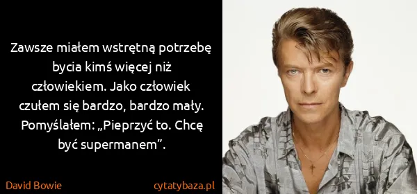 David Bowie: Zawsze miałem wstrętną potrzebę bycia kimś więcej niż...
